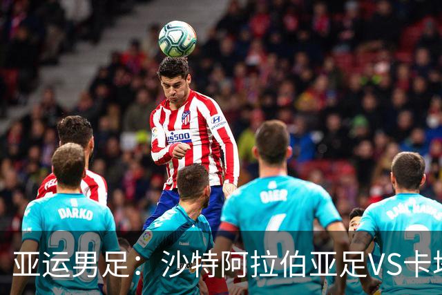 亚运男足：沙特阿拉伯亚足VS卡塔尔亚足 比赛前瞻